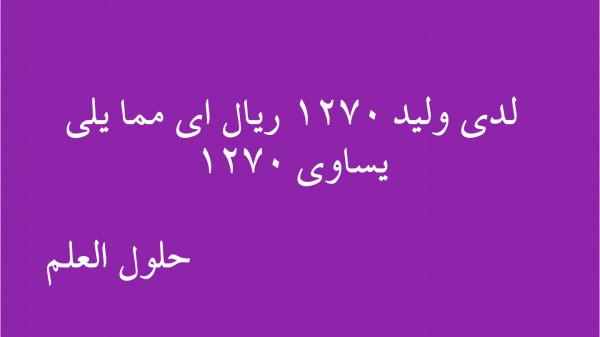 لدى وليد ١٢٧٠ ريال اي مما يلي يساوي ١٢٧٠ حلول العلم