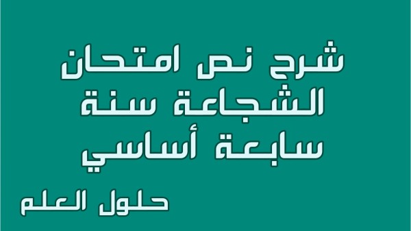 شرح نص امتحان الشجاعة 7 أساسي محور الأطفال في العالم مع الإجابة عن جميع الأسئلة السنة السابعة أساسي مع الإصلاح تقسيم تحليل حلول العلم