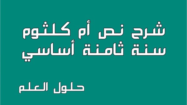 شرح نص أم كلثوم 8 أساسي محور أعلام و مشاهير مع الإجابة على جميع الأسئلة السنة الثامنة أساسي مع الإصلاح تقديم موضوع تقسيم تحليل أنتج حلول العلم