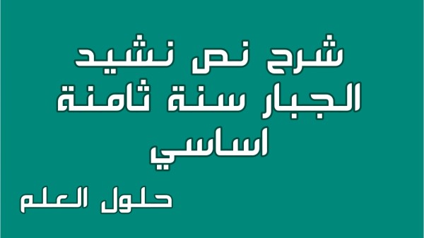 شرح نص نشيد الجبار 8 اساسي محور أحلام و مطامح مع الإجابة عن جميع الأسئلة السنة الثامنة اساسي موضوع تقسيم تحليل أنتج حلول العلم