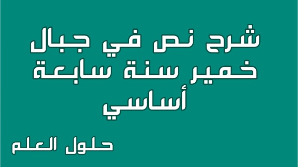 شرح نص في جبال خمير 7 أساسي تونس الجميلة مع الإجابة عن جميع الأسئلة السنة السابعة أساسي مع الإصلاح تقديم موضوع تقسيم استثمر تحليل حلول