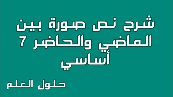 شرح نص صورة بين الماضي والحاضر 7 أساسي تونس الجميلة مع الإجابة عن جميع الأسئلة السنة السابعة أساسي مع الإصلاح تقديم موضوع تقسيم تحليل حلول العلم